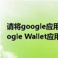 请将google应用更新到最新版（今日最新更新 谷歌全新Google Wallet应用开始上线 全面取代Google Pay）