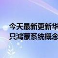 今天最新更新华为鸿蒙系统3.0即将发布股市先热起来：几只鸿蒙系统概念股大涨