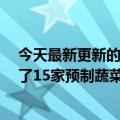 今天最新更新的店铺直播销售预制蔬菜销售额2.5亿元建立了15家预制蔬菜生产加工厂