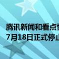 腾讯新闻和看点快报（今日最新更新 腾讯看点快报APP宣布7月18日正式停止运营）