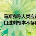 马斯克称人类应该提防人口崩溃（今日最新更新 马斯克：人口过剩根本不存在 地球人还少得很）