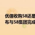 优信收购58还是58收购了优信（今日最新更新 优信集团宣布与58集团完成股份认购协议）