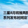 三星8月将推两款折叠屏手机（今日最新更新 三星Galaxy Z系列发布时间定了！骁龙8 折叠屏要来了）