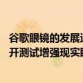 谷歌眼镜的发展过程（今日最新更新 谷歌计划从下月开始公开测试增强现实眼镜原型）