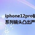 iphone12pro镜头凸起（今日最新更新 曝iPhone 14 Pro系列镜头凸出严重：桌面无法平放）