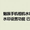 魅族手机相机水印怎么自定义（今日最新更新 魅族新增机型水印设置功能 已适配魅族18/18s系列）