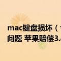 mac键盘损坏（今日最新更新 MacBook笔记本蝶式键盘有问题 苹果赔偿3.4亿元和解）