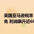 英国亚马逊税率（今日最新更新 亚马逊获100万英镑税收减免 利润飙升近60%）