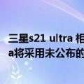 三星s21 ultra 相机传感器（今日最新更新 Galaxy S23 Ultra将采用未公布的200万像素传感器）