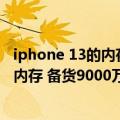 iphone 13的内存（今日最新更新 首批iPhone 14使用三星内存 备货9000万台）