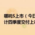 哪吒S上市（今日最新更新 哪吒汽车完成D3轮融资 哪吒S预计四季度交付上市）