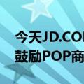 今天JD.COM直播Q3扣费政策最新更新发布鼓励POP商家直播