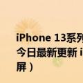 iPhone 13系列价格曝光:5499元起,或采用小刘海显示屏（今日最新更新 iPhone 15全系告别刘海！四款机型均为叹号屏）