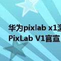 华为pixlab x1激光打印机（今日最新更新 华为彩色打印机PixLab V1官宣：搭载HarmonyOS 3）