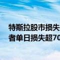 特斯拉股市损失（今日最新更新 特斯拉股价大涨10% 做空者单日损失超70亿）