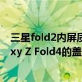 三星fold2内屏质量（今日最新更新 对比图像显示三星Galaxy Z Fold4的盖板显示屏边框更薄）