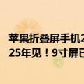 苹果折叠屏手机2021新款（今日最新更新 iPhone折叠屏2025年见！9寸屏已经在路上了）