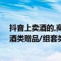 抖音上卖酒的,商品类目选什么（今日最新更新 抖音修订【酒类赠品/组套类】商品发布细则）