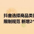 抖音选择商品类目（今日最新更新 抖音修订商品及类目数量限制规范 新增2个一级类目）