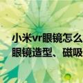 小米vr眼镜怎么拆（今日最新更新 小米AR眼镜来了：普通眼镜造型、磁吸式拆卸）