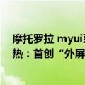 摩托罗拉 myui系统（今日最新更新 摩托罗拉MYUI 4.0预热：首创“外屏空鼠”）