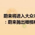 蔚来将进入大众市场（今日最新更新 大众CEO迪斯官宣离职：蔚来抛出橄榄枝）