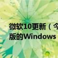 微软10更新（今日最新更新 微软让一些设备更容易升级到版的Windows 11）