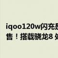 iqoo120w闪充是哪款手机（今日最新更新 iQOO 10下周开售！搭载骁龙8 处理器 拥有120W超级闪充）