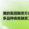 美的集团融资方式（今日最新更新 美的集团：申请统一注册多品种债务融资工具）