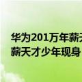 华为201万年薪天才少年曝光（今日最新更新 华为201万年薪天才少年现身：曾放弃别家360万年薪）