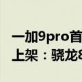 一加9pro首发（今日最新更新 一加 Ace Pro上架：骁龙8 加持）