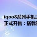 iqoo8系列手机正式发布（今日最新更新 iQOO 10系列今天正式开售：搭载骁龙8  首发3699元）