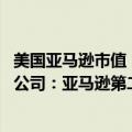 美国亚马逊市值（今日最新更新 Statista公布2021年净收入公司：亚马逊第二 苹果第五）