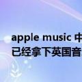 apple music 中国市场份额（今日最新更新 Apple Music已经拿下英国音乐流媒体市场五分之一份额）