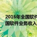 2016年全国软件业务收入（今日最新更新 数据：上半年我国软件业务收入46266亿元 同比增长10.9%）