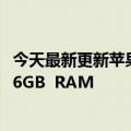 今天最新更新苹果增加了iPhone  14系列元器件的订单都是6GB  RAM