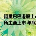 阿里巴巴港股上市日期（今日最新更新 阿里巴巴申请在港交所主要上市 年底前生效）