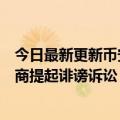 今日最新更新币安首席执行官对《彭博商业评论》共同出版商提起诽谤诉讼