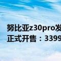 努比亚z30pro发布会回放（今日最新更新 努比亚Z40S Pro正式开售：3399元起！电竞级直屏）