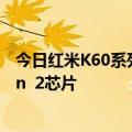 今日红米K60系列芯片最新更新曝光：高配版搭载骁龙8 Gen  2芯片