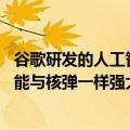 谷歌研发的人工智能（今日最新更新 谷歌前CEO认为人工智能与核弹一样强大）