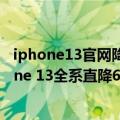iphone13官网降价（今日最新更新 破天荒！苹果官网iPhone 13全系直降600元）