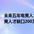 未来五年电竞人才缺口200万（今日最新更新 腾讯称未来电竞人才缺口200万）