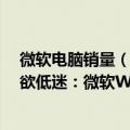 微软电脑销量（今日最新更新 PC辉煌9年后凉凉 国人购买欲低迷：微软Windows收入下滑）