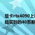 显卡rtx4090上市时间（今日最新更新 RTX 4090或是今年能买到的40系新显卡：定价比3090 Ti低）