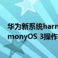 华为新系统harmonyOS（今日最新更新 华为正式发布HarmonyOS 3操作系统：六大升级）