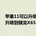 苹果11可以升级5G网吗（今日最新更新 iPhone 14基带将升级到骁龙X65  网速10Gbps 可惜跑不满）