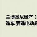 兰博基尼量产（今日最新更新 苹果挖走兰博基尼20年高管造车 要造电动超跑）