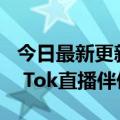 今日最新更新Tik  Tok将严惩违规使用“Tik  Tok直播伴侣”的主播