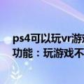 ps4可以玩vr游戏吗（今日最新更新 索尼透露PS VR2部分功能：玩游戏不怕撞墙了）